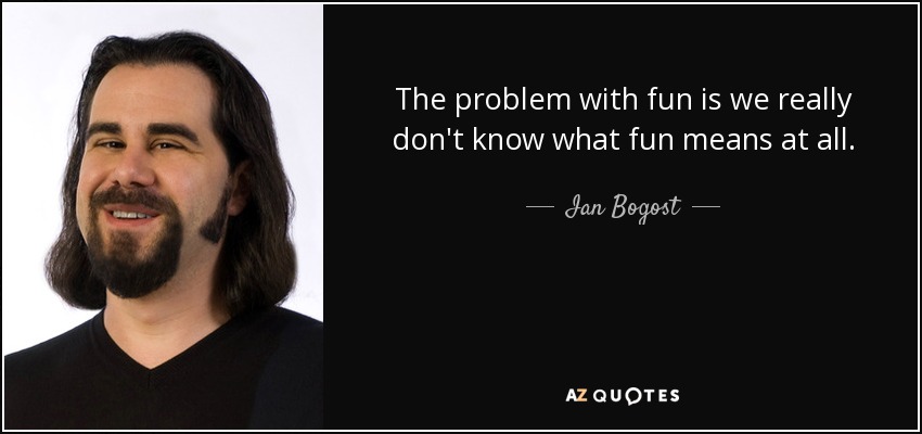 The problem with fun is we really don't know what fun means at all. - Ian Bogost