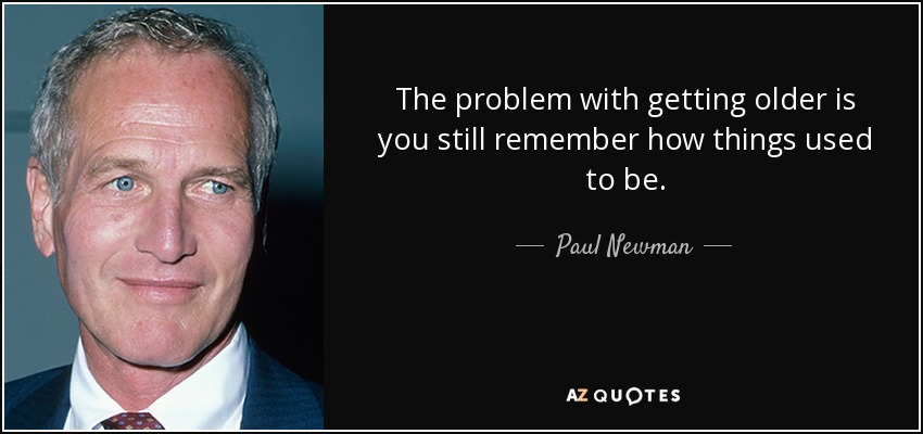 The problem with getting older is you still remember how things used to be. - Paul Newman