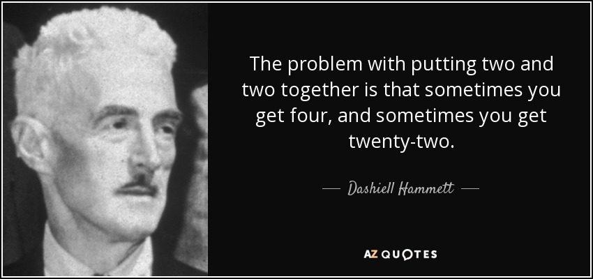 The problem with putting two and two together is that sometimes you get four, and sometimes you get twenty-two. - Dashiell Hammett