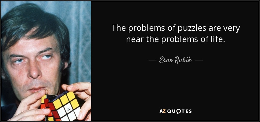 The problems of puzzles are very near the problems of life. - Erno Rubik