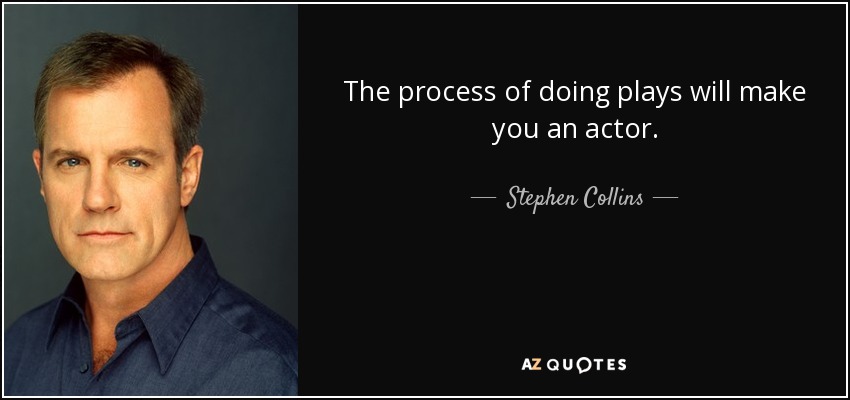 The process of doing plays will make you an actor. - Stephen Collins