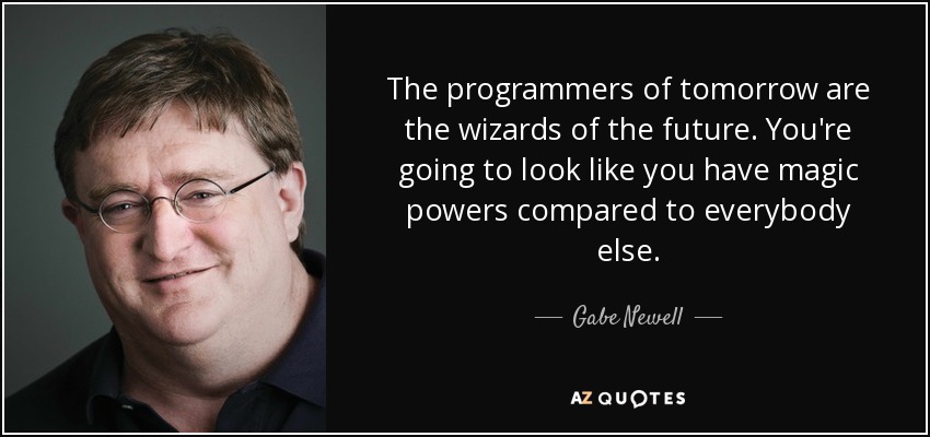 The programmers of tomorrow are the wizards of the future. You're going to look like you have magic powers compared to everybody else. - Gabe Newell