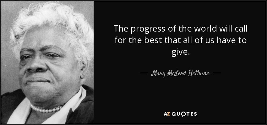 The progress of the world will call for the best that all of us have to give. - Mary McLeod Bethune