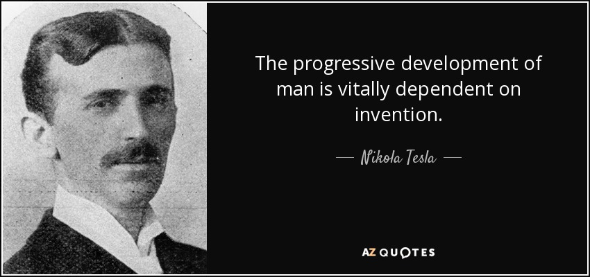 The progressive development of man is vitally dependent on invention. - Nikola Tesla