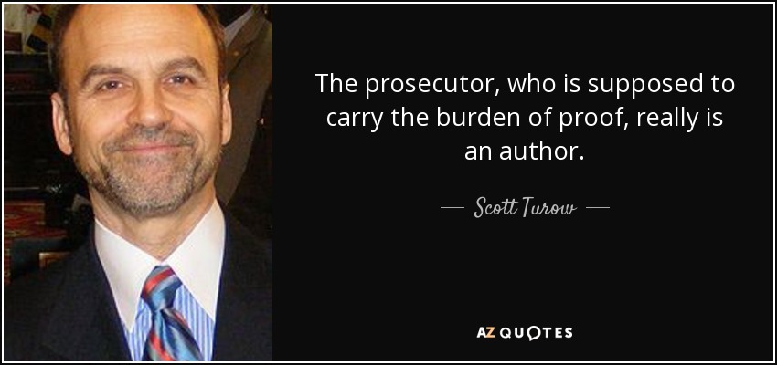 The prosecutor, who is supposed to carry the burden of proof, really is an author. - Scott Turow