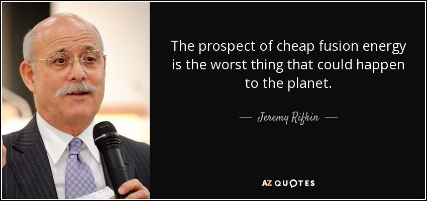 The prospect of cheap fusion energy is the worst thing that could happen to the planet. - Jeremy Rifkin