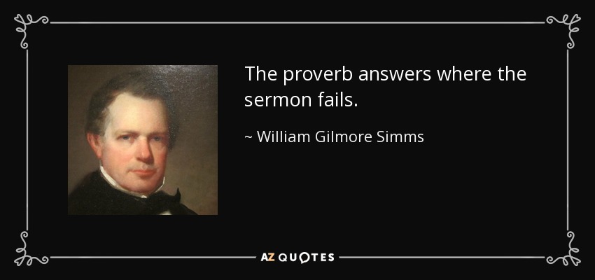 The proverb answers where the sermon fails. - William Gilmore Simms