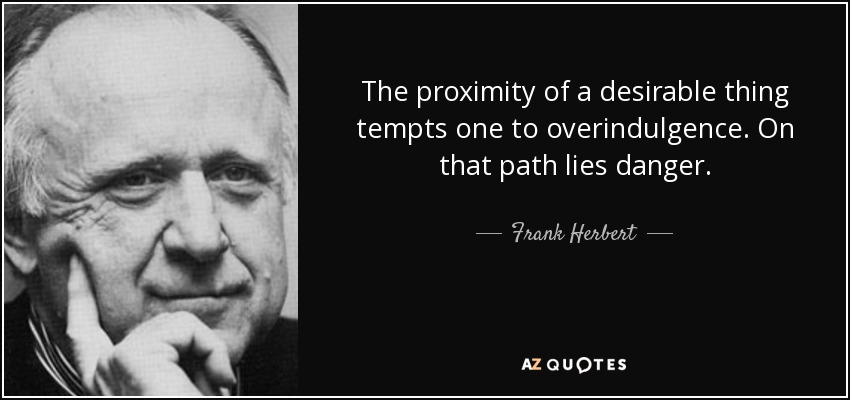 The proximity of a desirable thing tempts one to overindulgence. On that path lies danger. - Frank Herbert