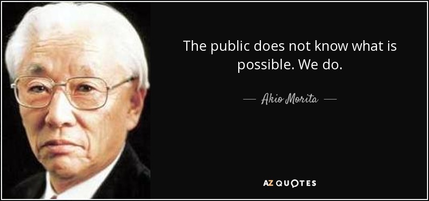 The public does not know what is possible. We do. - Akio Morita