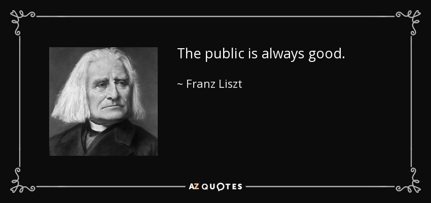 The public is always good. - Franz Liszt