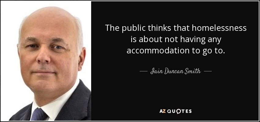 The public thinks that homelessness is about not having any accommodation to go to. - Iain Duncan Smith