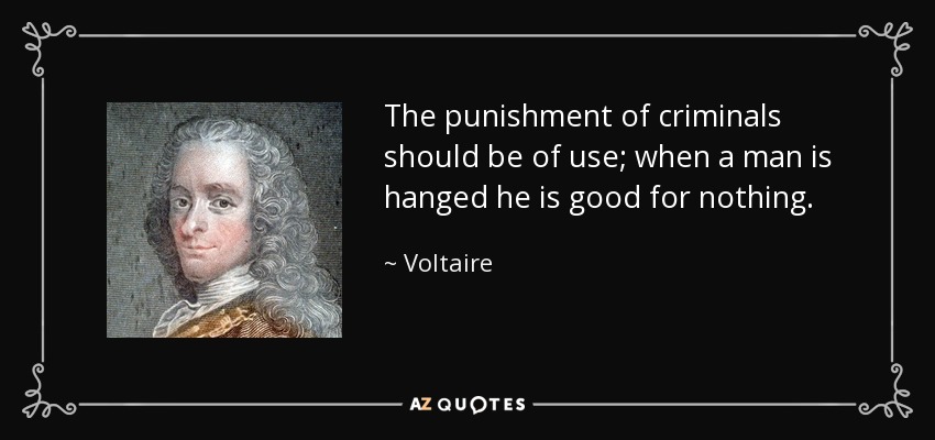 The punishment of criminals should be of use; when a man is hanged he is good for nothing. - Voltaire