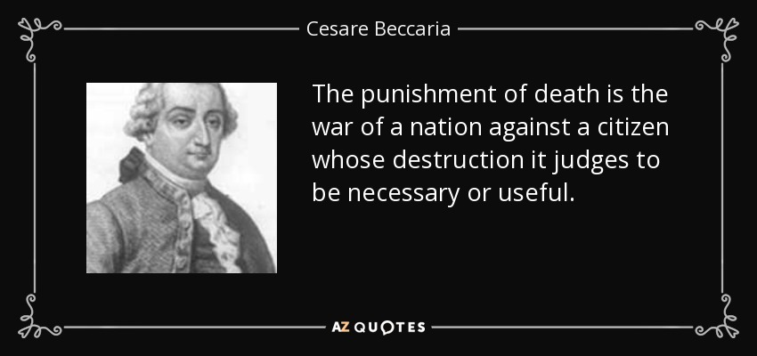 The punishment of death is the war of a nation against a citizen whose destruction it judges to be necessary or useful. - Cesare Beccaria