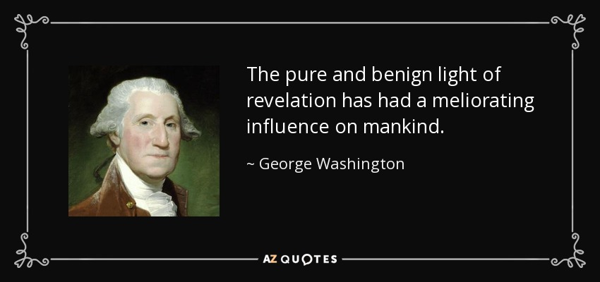The pure and benign light of revelation has had a meliorating influence on mankind. - George Washington