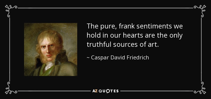 The pure, frank sentiments we hold in our hearts are the only truthful sources of art. - Caspar David Friedrich