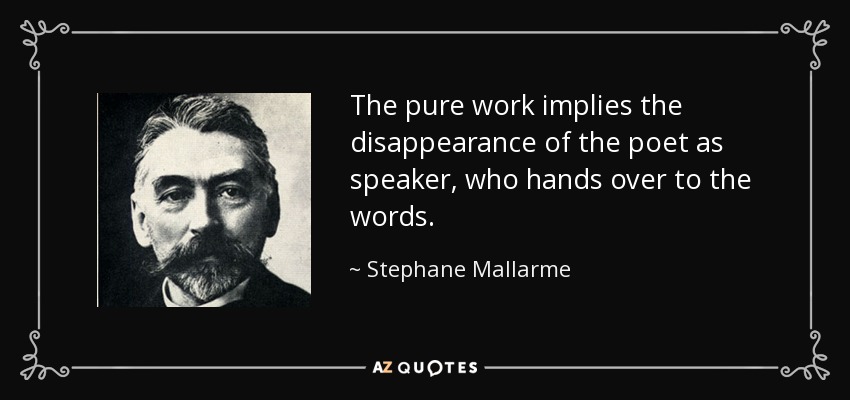 The pure work implies the disappearance of the poet as speaker, who hands over to the words. - Stephane Mallarme