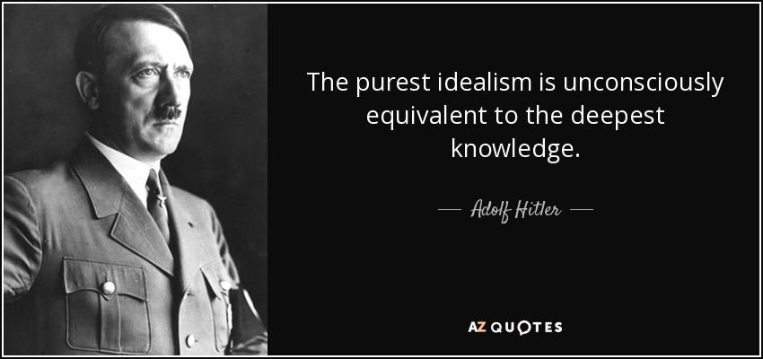 The purest idealism is unconsciously equivalent to the deepest knowledge. - Adolf Hitler