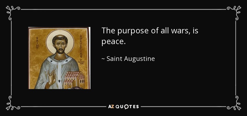 The purpose of all wars, is peace. - Saint Augustine