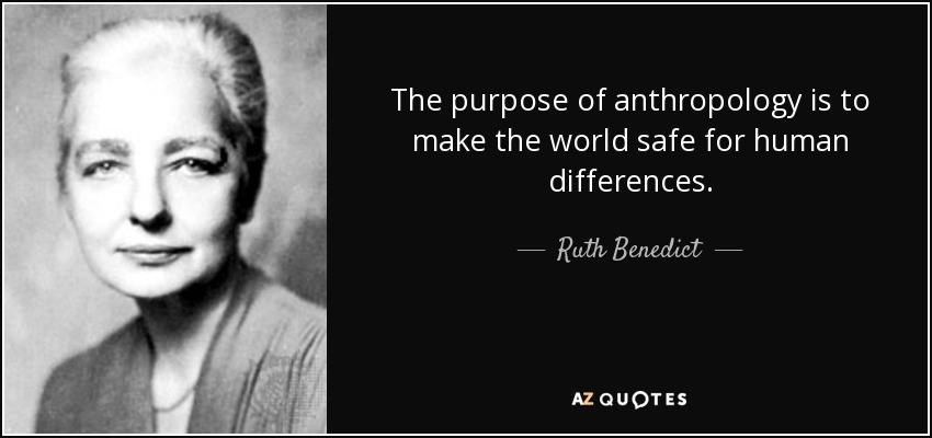 The purpose of anthropology is to make the world safe for human differences. - Ruth Benedict