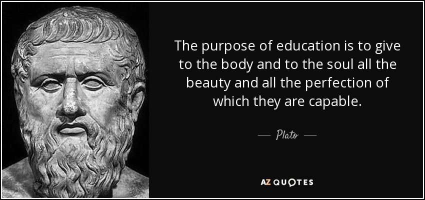The purpose of education is to give to the body and to the soul all the beauty and all the perfection of which they are capable. - Plato