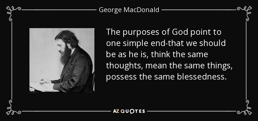The purposes of God point to one simple end-that we should be as he is, think the same thoughts, mean the same things, possess the same blessedness. - George MacDonald