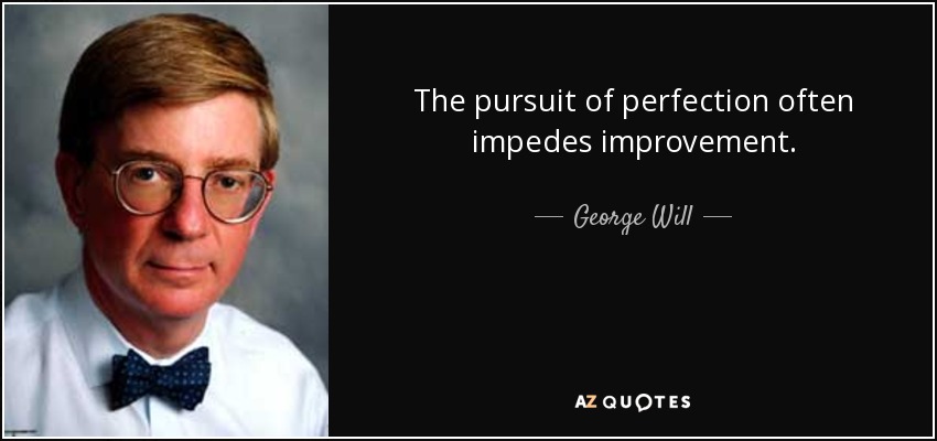 The pursuit of perfection often impedes improvement. - George Will