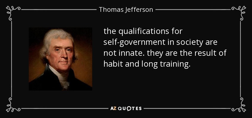 the qualifications for self-government in society are not innate. they are the result of habit and long training. - Thomas Jefferson