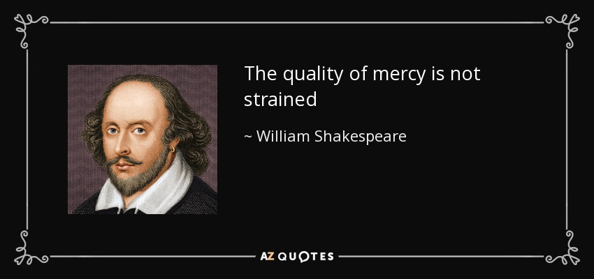 The quality of mercy is not strained - William Shakespeare