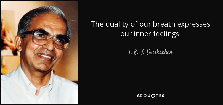 The quality of our breath expresses our inner feelings. - T. K. V. Desikachar
