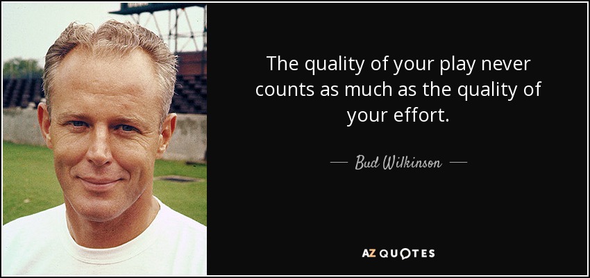 The quality of your play never counts as much as the quality of your effort. - Bud Wilkinson