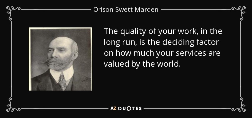 The quality of your work, in the long run, is the deciding factor on how much your services are valued by the world. - Orison Swett Marden