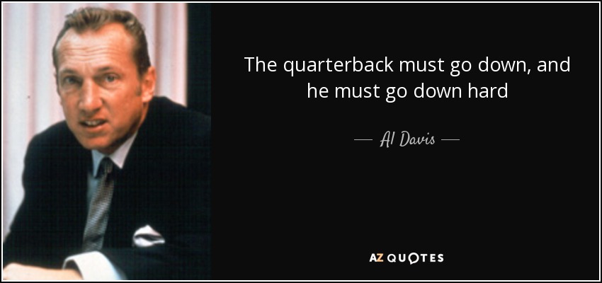 The quarterback must go down, and he must go down hard - Al Davis