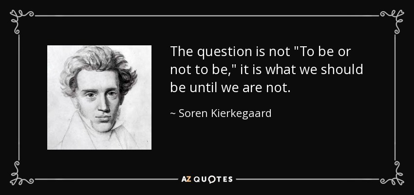 Soren Kierkegaard Quote The Question Is Not To Be Or Not To Be 