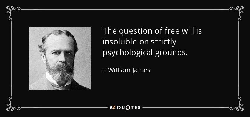 The question of free will is insoluble on strictly psychological grounds. - William James