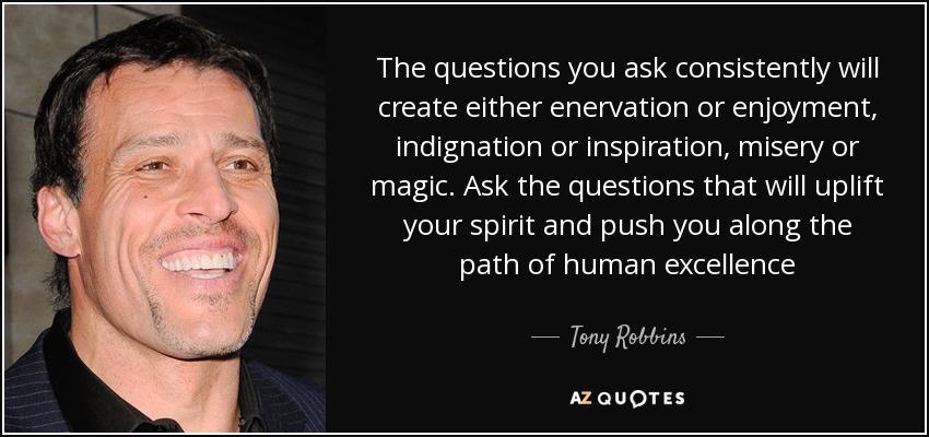 The questions you ask consistently will create either enervation or enjoyment, indignation or inspiration, misery or magic. Ask the questions that will uplift your spirit and push you along the path of human excellence - Tony Robbins
