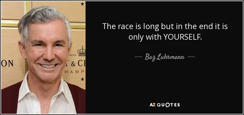 The race is long but in the end it is only with YOURSELF. - Baz Luhrmann