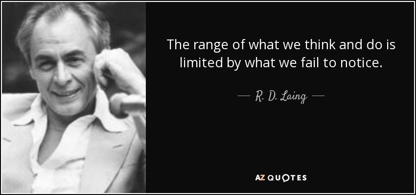 The range of what we think and do is limited by what we fail to notice. - R. D. Laing