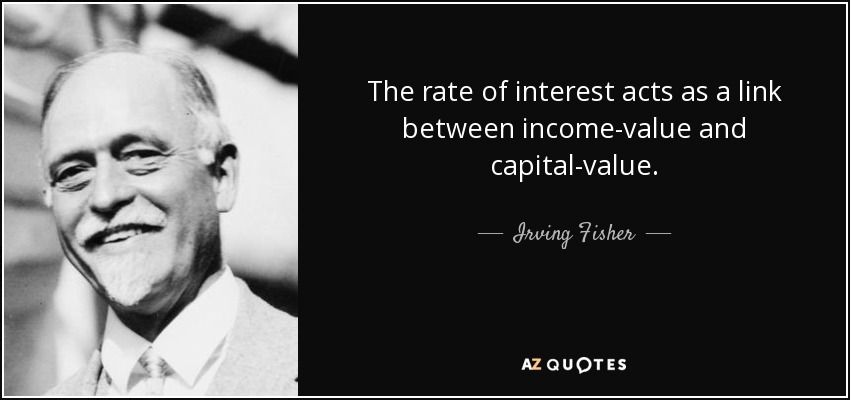 The rate of interest acts as a link between income-value and capital-value. - Irving Fisher