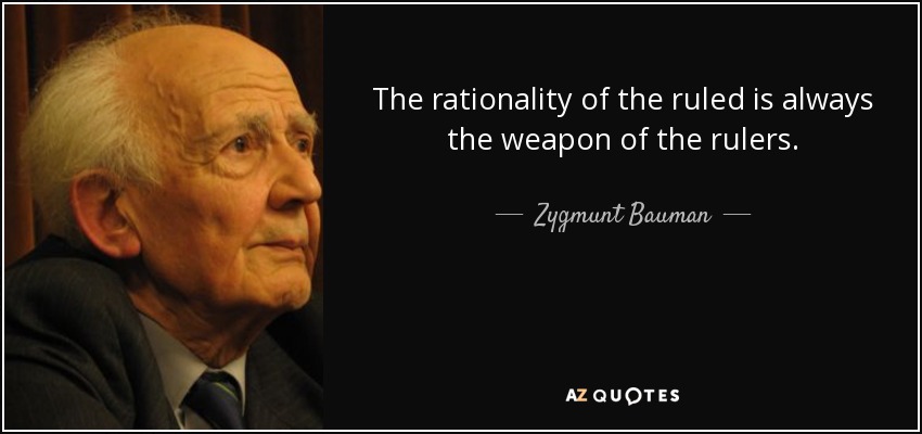 The rationality of the ruled is always the weapon of the rulers. - Zygmunt Bauman