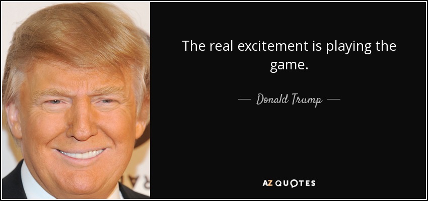 The real excitement is playing the game. - Donald Trump