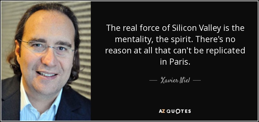 The real force of Silicon Valley is the mentality, the spirit. There's no reason at all that can't be replicated in Paris. - Xavier Niel