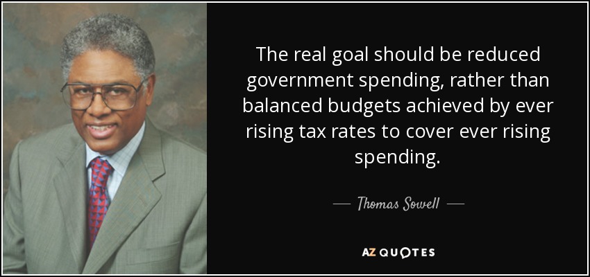 The real goal should be reduced government spending, rather than balanced budgets achieved by ever rising tax rates to cover ever rising spending. - Thomas Sowell