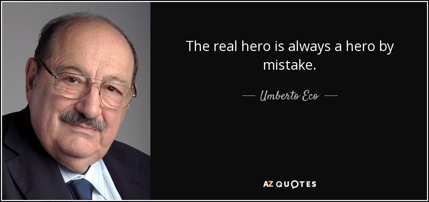 The real hero is always a hero by mistake. - Umberto Eco