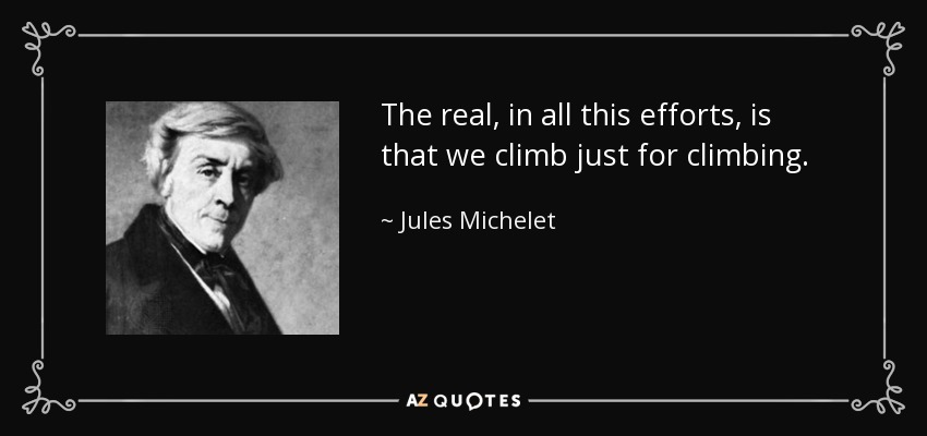 The real, in all this efforts, is that we climb just for climbing. - Jules Michelet