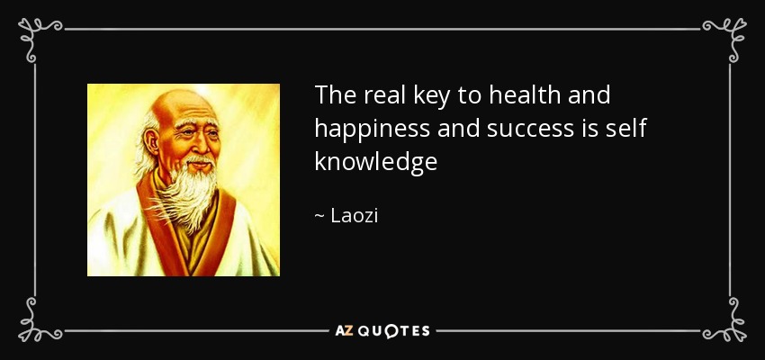 The real key to health and happiness and success is self knowledge - Laozi