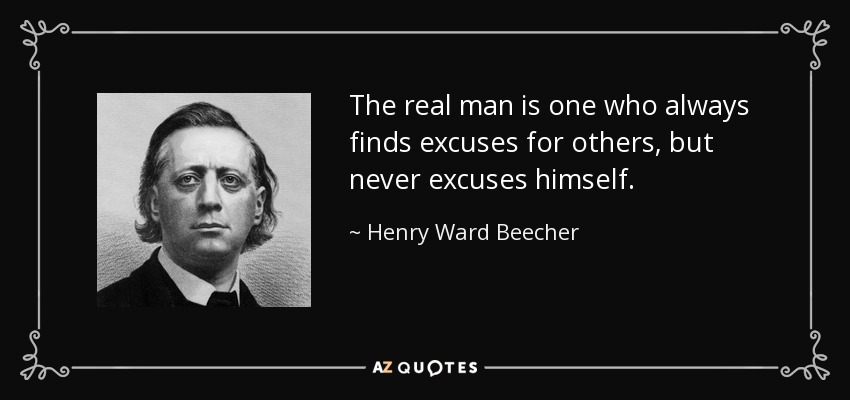 The real man is one who always finds excuses for others, but never excuses himself. - Henry Ward Beecher