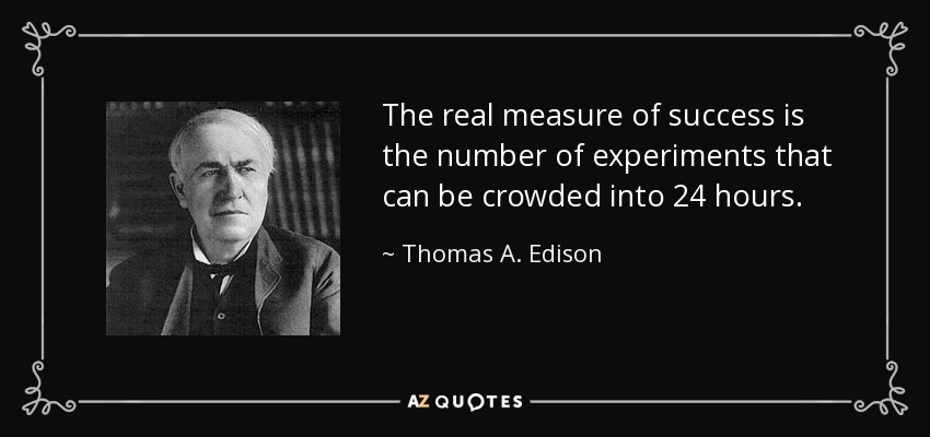 The real measure of success is the number of experiments that can be crowded into 24 hours. - Thomas A. Edison