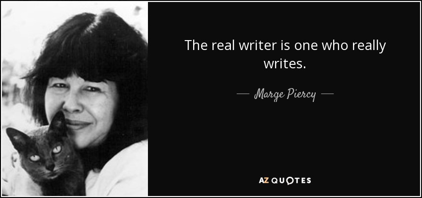 The real writer is one who really writes. - Marge Piercy