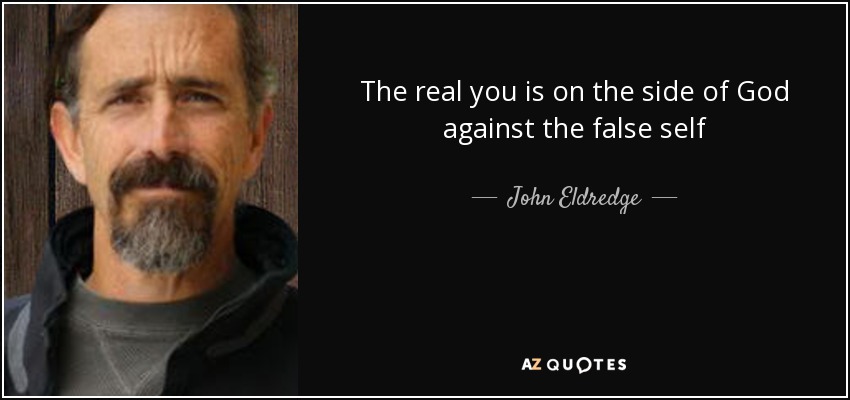 The real you is on the side of God against the false self - John Eldredge