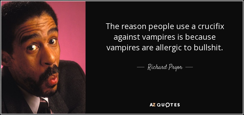 The reason people use a crucifix against vampires is because vampires are allergic to bullshit. - Richard Pryor
